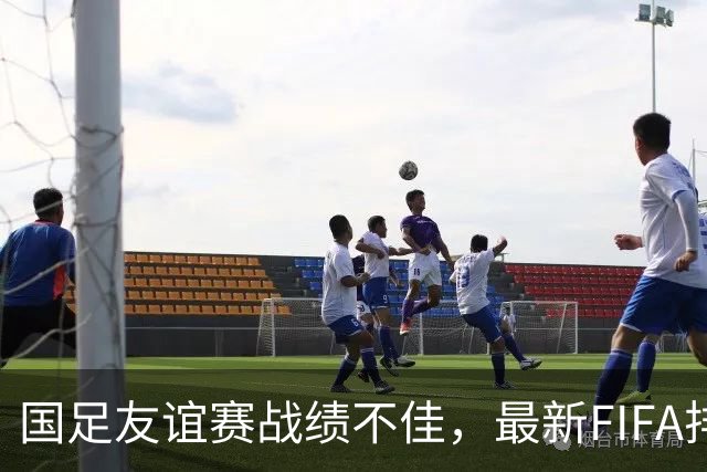 国足友谊赛战绩不佳，最新FIFA排名下滑至96位