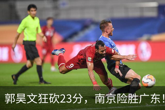 郭昊文狂砍23分，南京险胜广东！徐杰尽力未能阻挡杜润旺的爆发